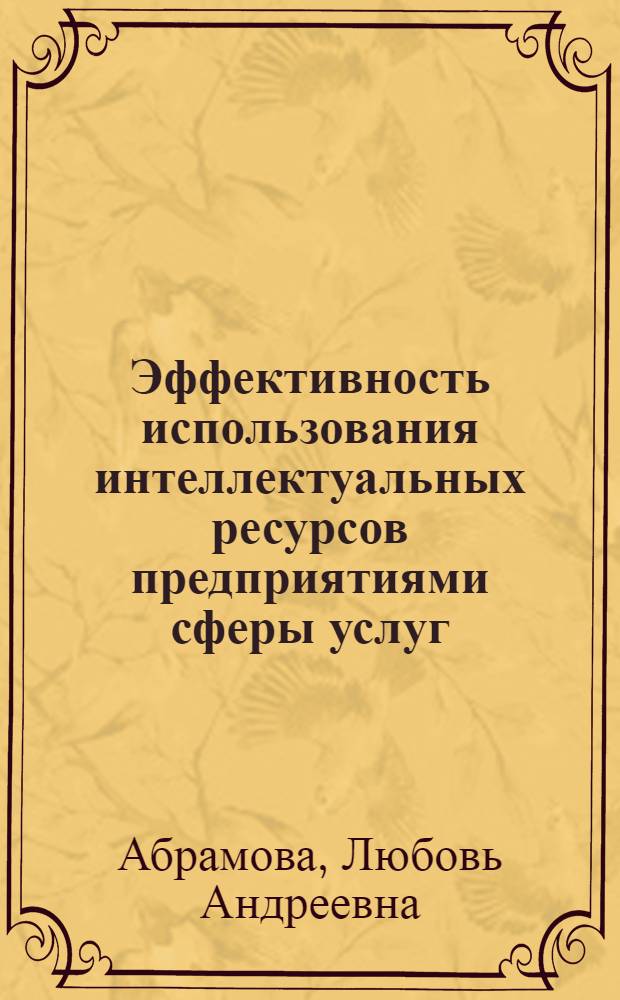 Эффективность использования интеллектуальных ресурсов предприятиями сферы услуг : автореф. дис. на соиск. учен. степ. к. э. н. : специальность 08.00.05 <Экономика и управление народным хозяйством по отраслям и сферам деятельности>