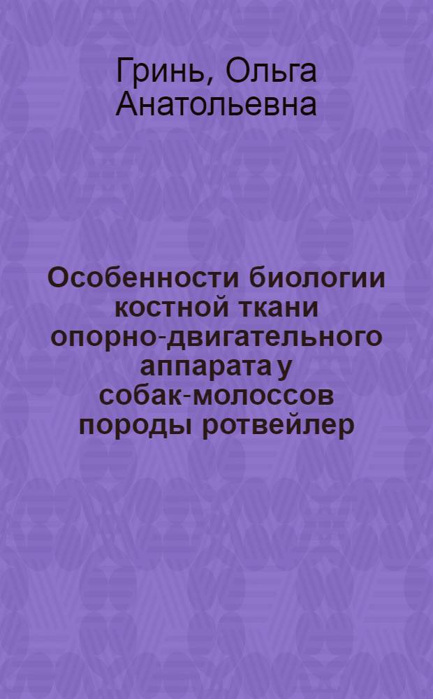 Особенности биологии костной ткани опорно-двигательного аппарата у собак-молоссов породы ротвейлер : автореф. дис. на соиск. учен. степ. к. б. н. : специальность 06.02.01 <Диагностика болезней и терапия животных. Патология, онкология и морфология животных>