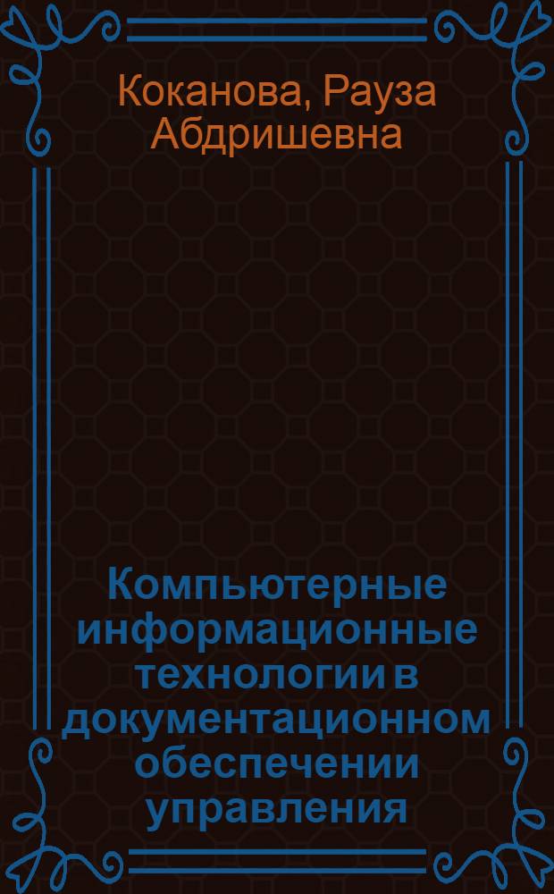 Компьютерные информационные технологии в документационном обеспечении управления : учебное пособие : для студентов, обучающихся по направлению 034700 - Документоведение и архивоведение