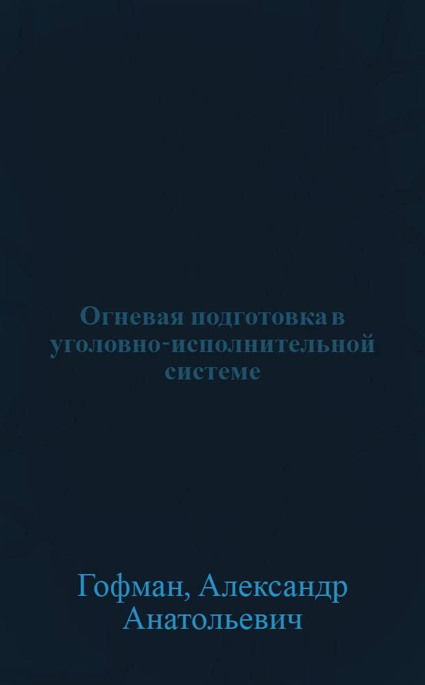 Огневая подготовка в уголовно-исполнительной системе : учебно-методическое пособие : для курсантов и слушателей, преподавателей огневой подготовки учебных заведений ФСИН России