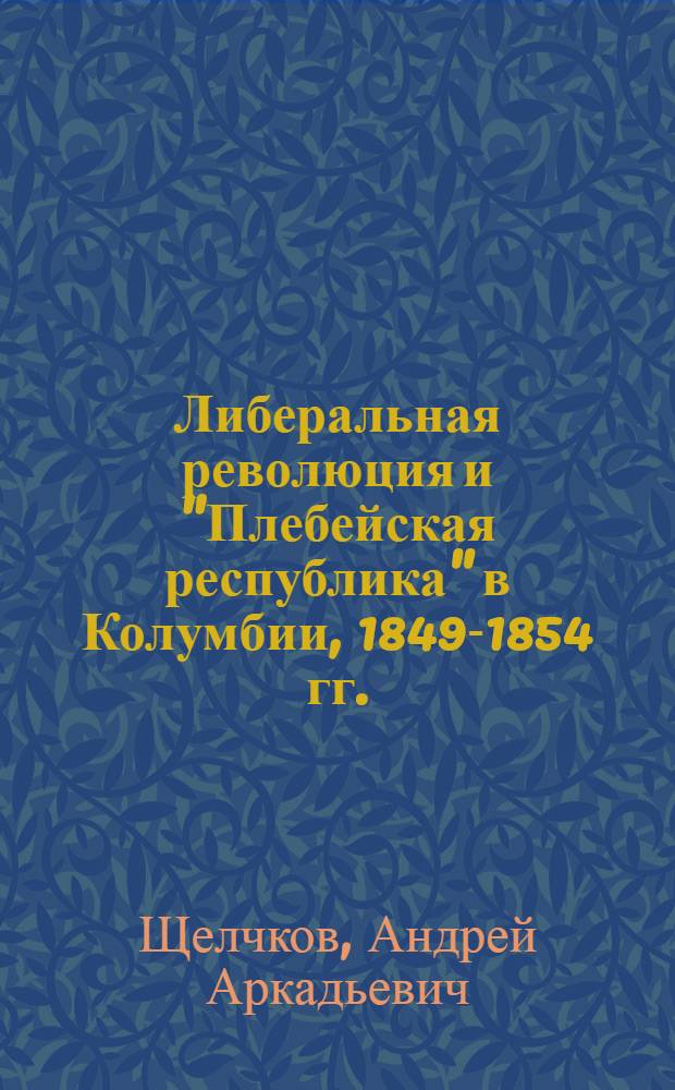 Либеральная революция и "Плебейская республика" в Колумбии, 1849-1854 гг. = La revolución liberal y la "República Plebeya" en Colombia, 1848-1854