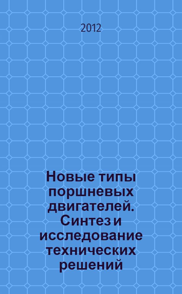 Новые типы поршневых двигателей. Синтез и исследование технических решений : монография