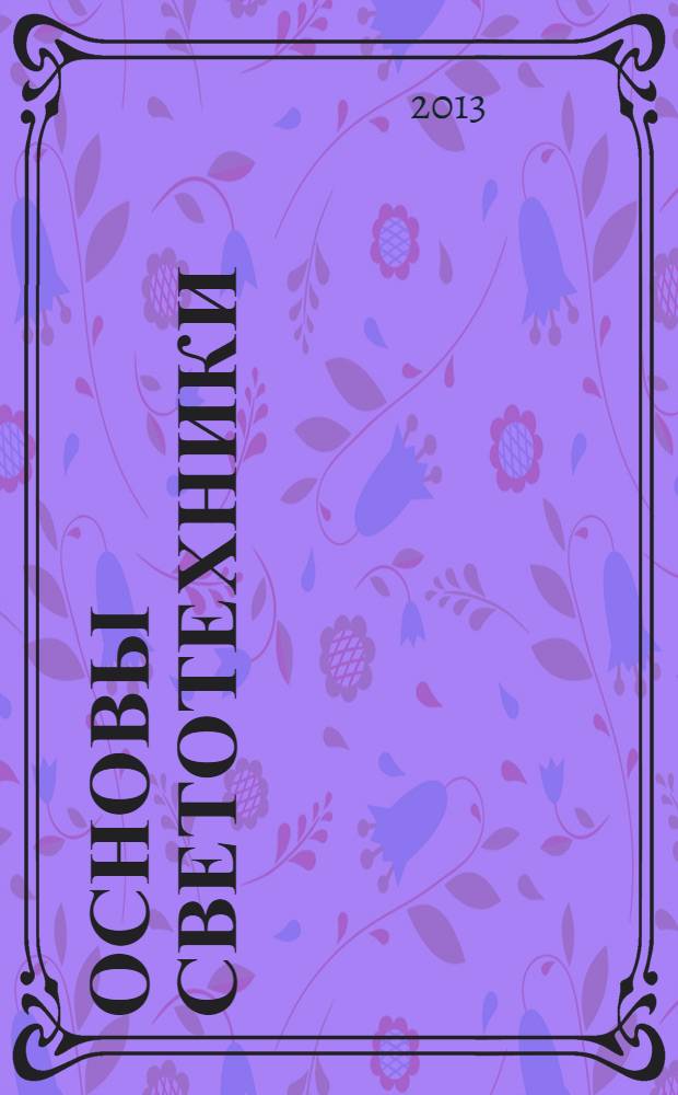 Основы светотехники : сборник задач для практических занятий : для студентов, обучающихся по направлениям: 261700.62 - Технология полиграфического и упаковочного производства; 221400.62 - Управление качеством; 150100.62 - Материаловедение и технологии материалов; 2200700.62 - Автоматизация технологических процессов и производств; 220400.62 - Управление в технических системах; 051000.62 - Профессиональное обучение