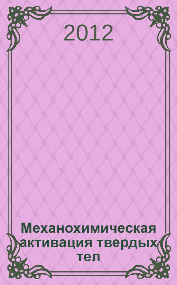 Механохимическая активация твердых тел: применение в синтезе гетерогенных катализаторов : учебное пособие : для студентов, обучающихся по направлению 240100 "Химическая технология"