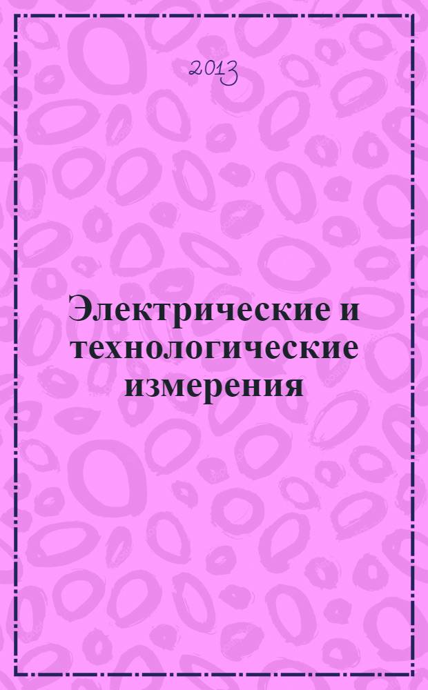 Электрические и технологические измерения : учебное пособие для студентов направления бакалавриата 110800 "Агроинженерия" и специальности 110302 "Электрификация и автоматизация сельского хозяйства" всех форм обучения
