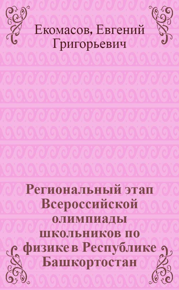 Региональный этап Всероссийской олимпиады школьников по физике в Республике Башкортостан, (2003-2012) : учебное пособие для учителей физики и учащихся 9-11-х классов