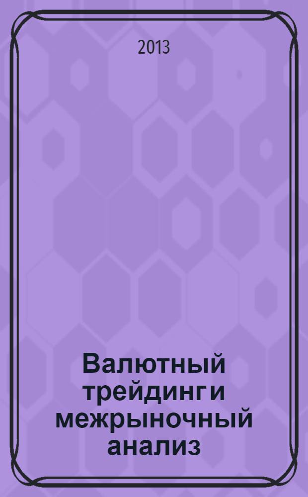 Валютный трейдинг и межрыночный анализ : как зарабатывать на изменениях глобальных рынков