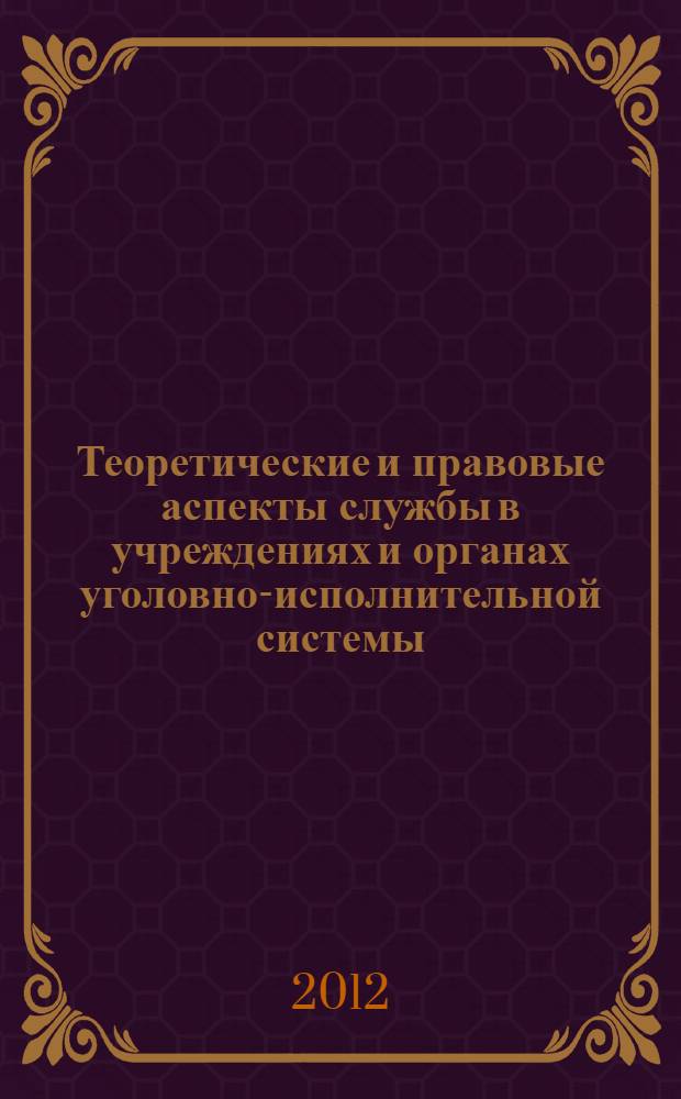Теоретические и правовые аспекты службы в учреждениях и органах уголовно-исполнительной системы : монография