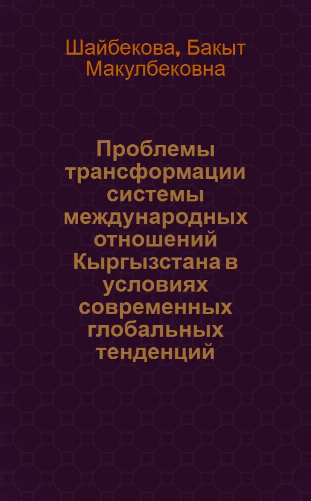 Проблемы трансформации системы международных отношений Кыргызстана в условиях современных глобальных тенденций : автореферат диссертации на соискание ученой степени к.полит.н. : специальность 23.00.04