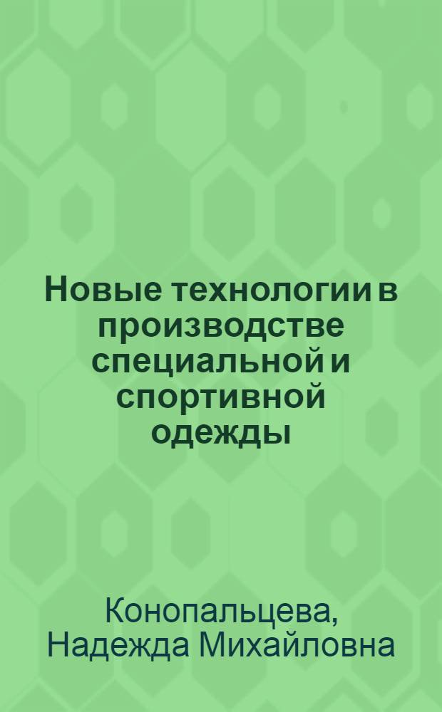 Новые технологии в производстве специальной и спортивной одежды : учебное пособие для студентов высших учебных заведений, обучающихся по направлению подготовки 262000 Технология изделий легкой промышленности (профиль Технология швейных изделий), направлению подготовки 100100 Сервис (профиль Сервис в индустрии моды и красоты) и направлению подготовки 261100 Технология и проектирование текстильных изделий (профиль Технология текстильных изделий) при изучении дисциплин "Технология швейных изделий", "Технология швейных изделий из различных материалов", "Технологическая подготовка производства", "Технологические процессы в сервисе"