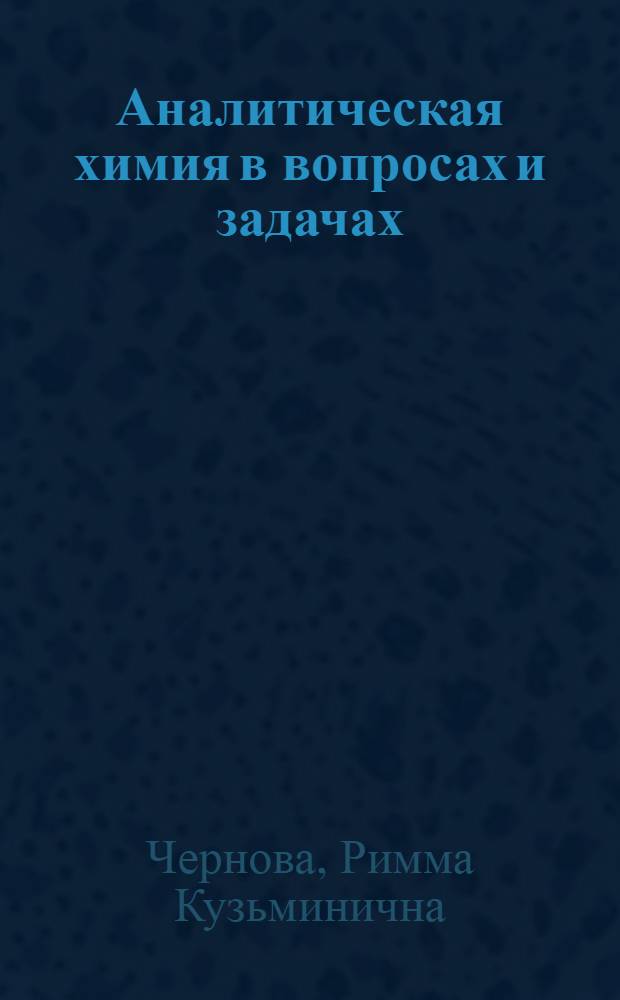 Аналитическая химия в вопросах и задачах : учебное пособие для самостоятельной работы студентов нехимических специальностей и направлений