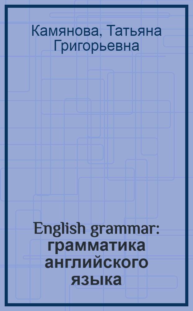 English grammar : грамматика английского языка: теория и практика