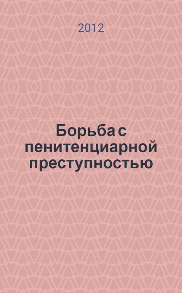Борьба с пенитенциарной преступностью: опыт, проблемы, перспективы : материалы межвузовской научно-практической конференции г. Владимир, 10 апреля 2012 г