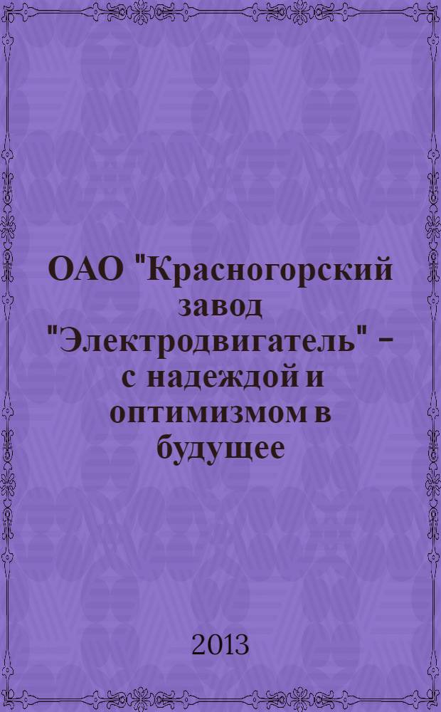 ОАО "Красногорский завод "Электродвигатель" - с надеждой и оптимизмом в будущее : иллюстрированное издание