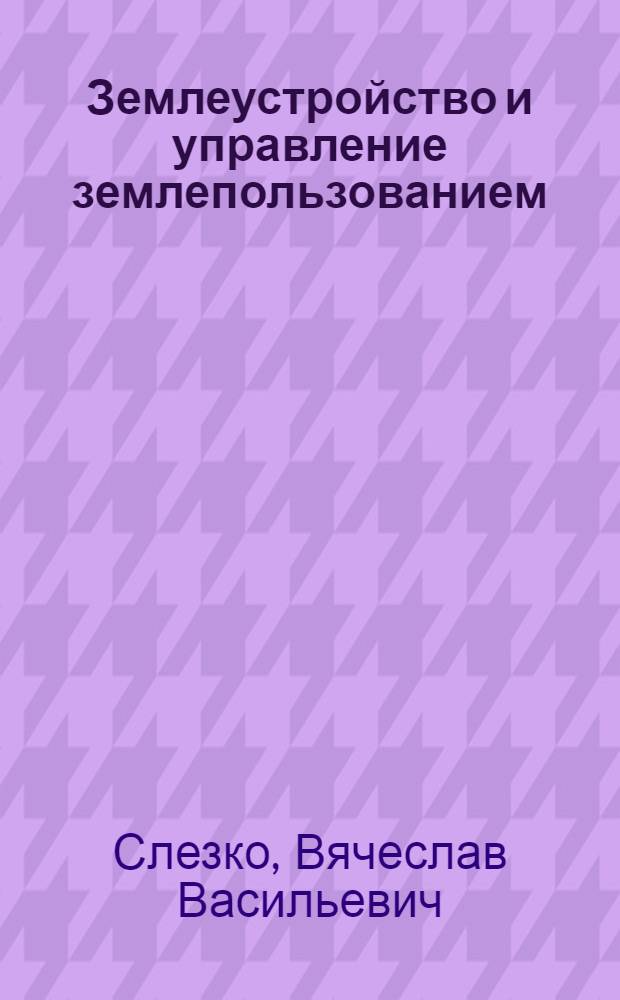 Землеустройство и управление землепользованием : учебное пособие : для студентов высших учебных заведений, обучающихся по направлению подготовки 080200 "Менеджмент" (квалификация (степень) - "бакалар") : соответствует Федеральному государственному образовательному стандарту 3-го поколения