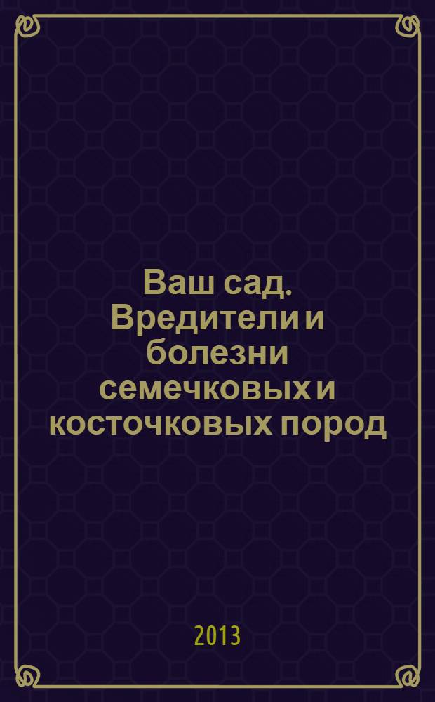 Ваш сад. Вредители и болезни семечковых и косточковых пород