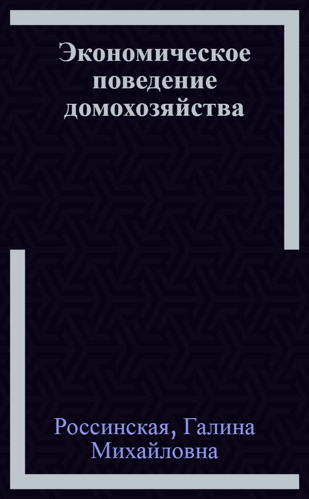 Экономическое поведение домохозяйства: теория и методология исследования : монография