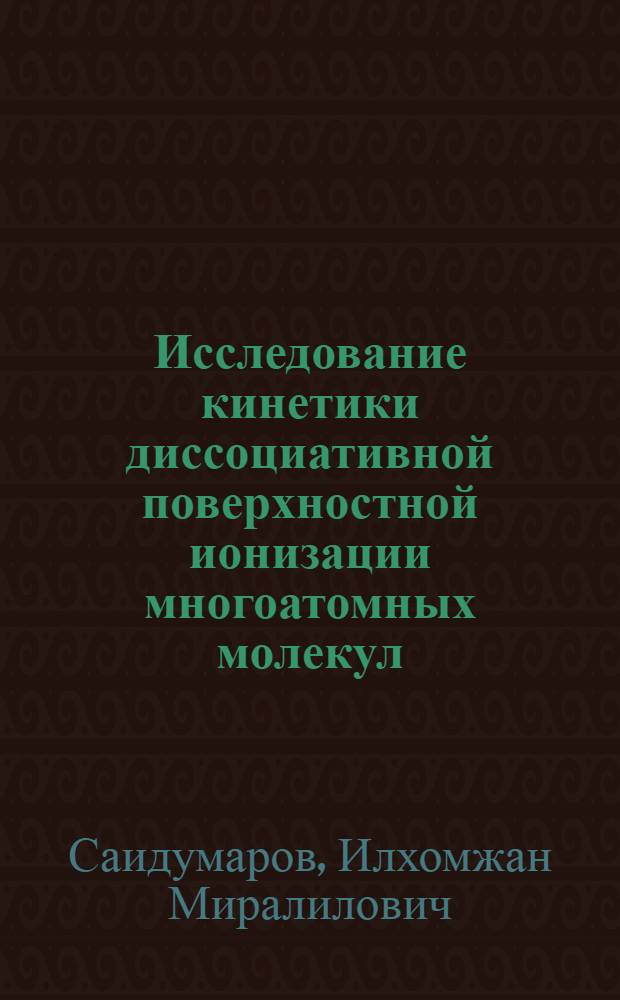 Исследование кинетики диссоциативной поверхностной ионизации многоатомных молекул : автореферат диссертации на соискание ученой степени к. ф.-м. н. : специальность 01.04.04 <Физ. хим.>