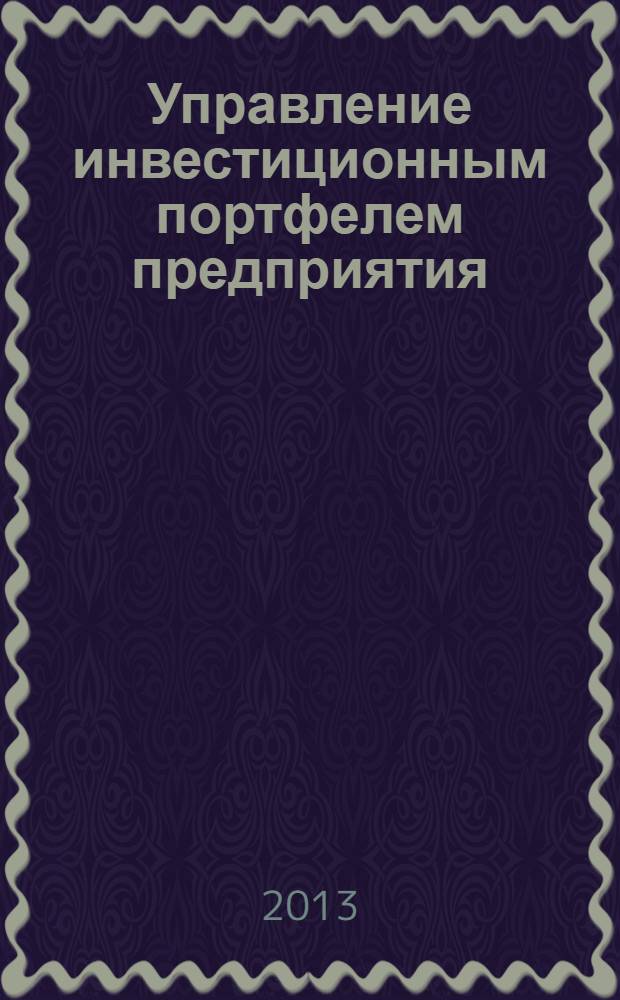 Управление инвестиционным портфелем предприятия: : учебное пособие : для подготовки магистров по направлению 080100.68 "Эконоика" программы "Финансы"