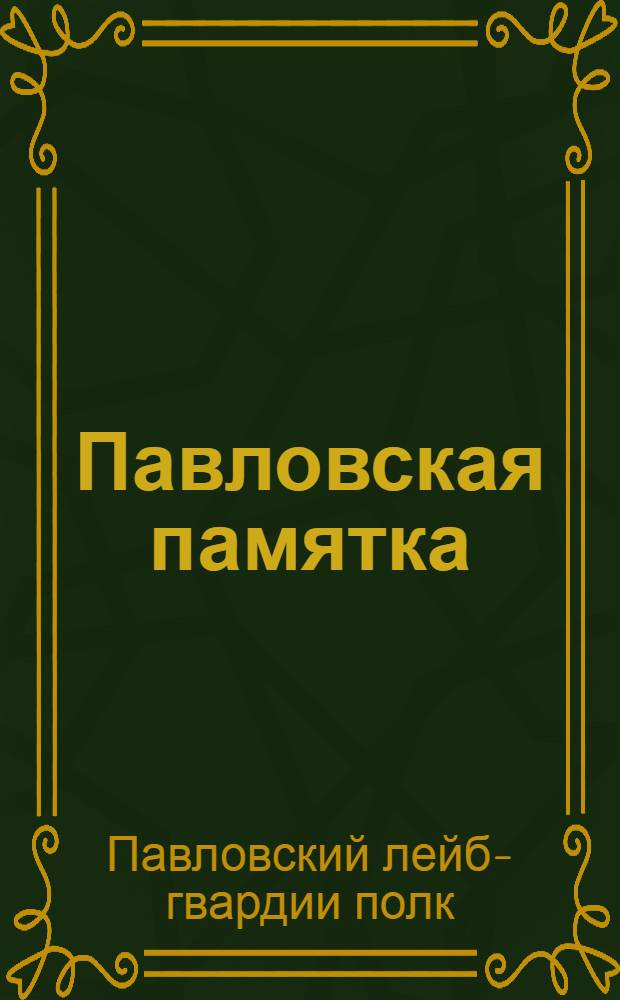 Павловская памятка : Сост. по "Истории л.-гв. Павловского полка", по "Памятке" кап. Н.Н. Карепова и по приказам по полку 1890 г