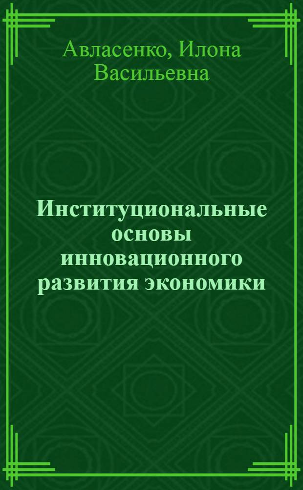 Институциональные основы инновационного развития экономики : монография