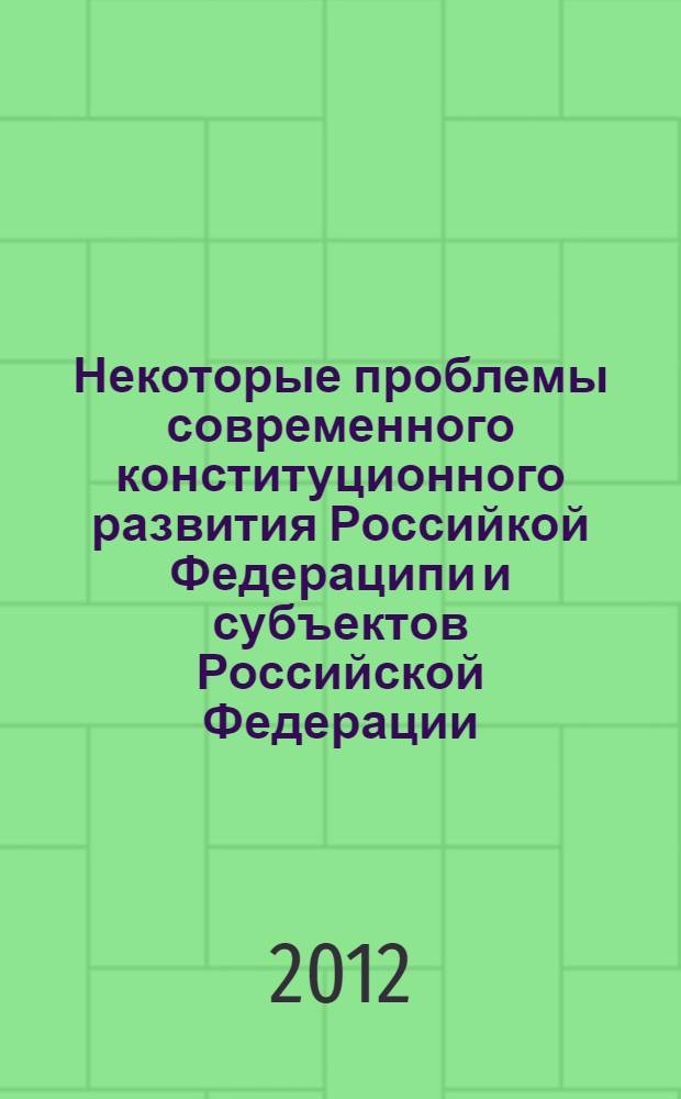 Некоторые проблемы современного конституционного развития Российкой Федераципи и субъектов Российской Федерации : монография