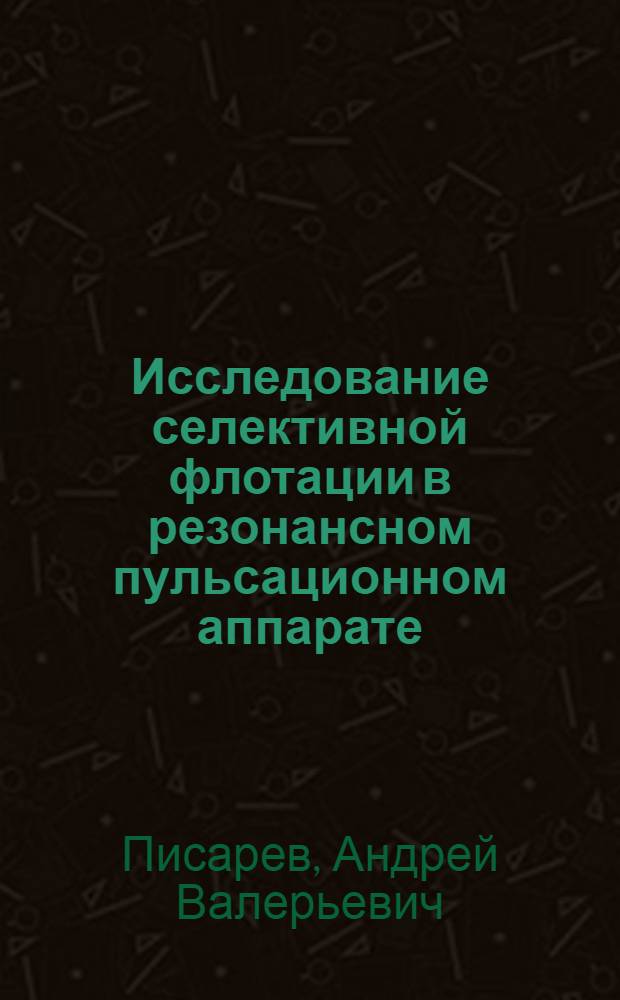 Исследование селективной флотации в резонансном пульсационном аппарате : автореферат диссертации на соискание ученой степени к. т. н. : специальность 05.17.08 <Процес. и аппарат. хим. технол.>