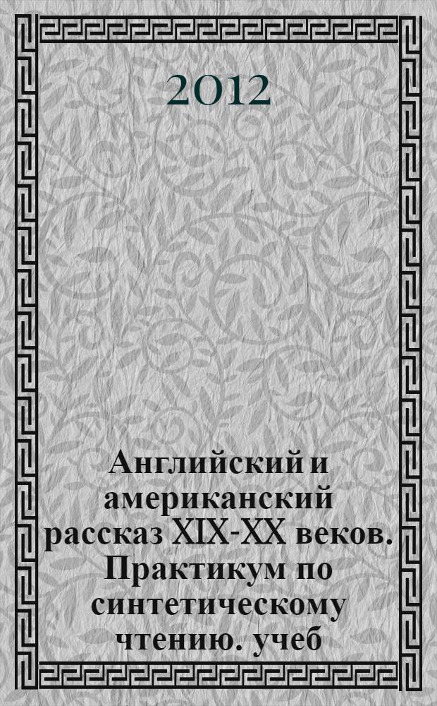 Английский и американский рассказ XIX-XX веков. Практикум по синтетическому чтению. учеб. пос.