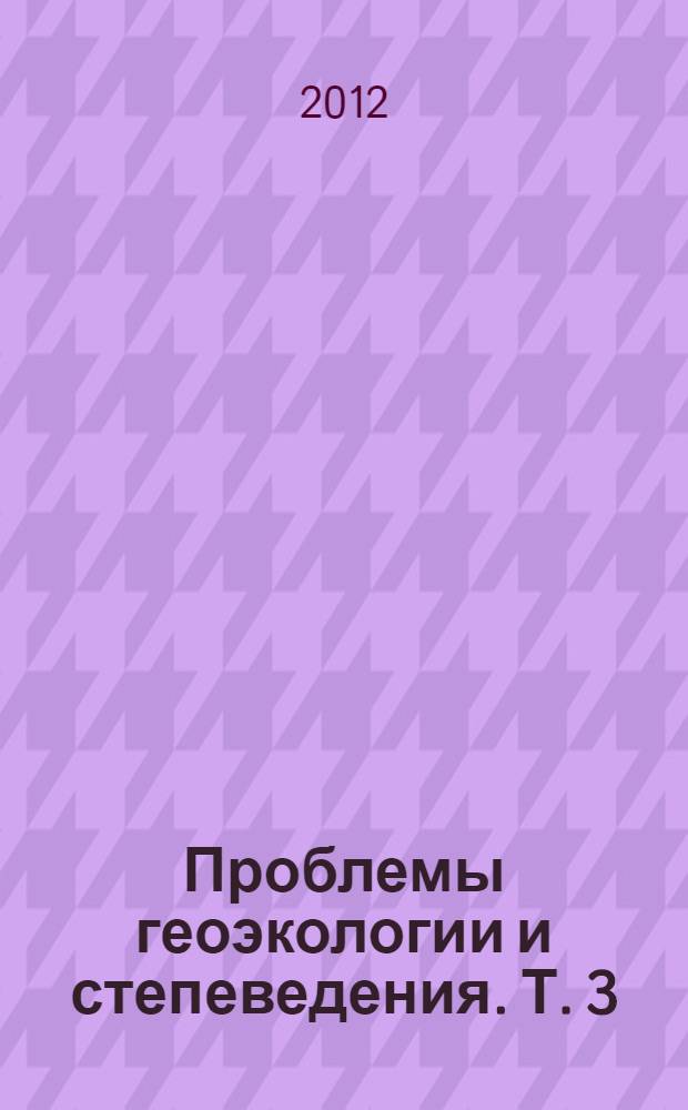 Проблемы геоэкологии и степеведения. Т. 3 : Развитие научной школы в Институте степи УрО РАН