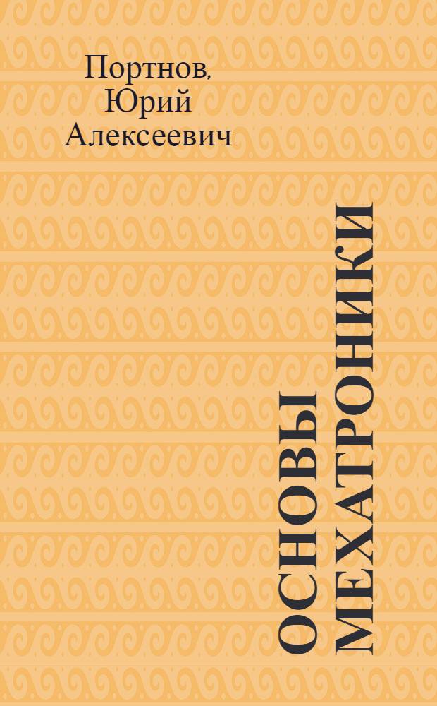 Основы мехатроники : учебное пособие : для студентов, обучающихся по направлениям: 151000.62 "Технологические машины и оборудование", 220400.68 "Управление в технических системах"