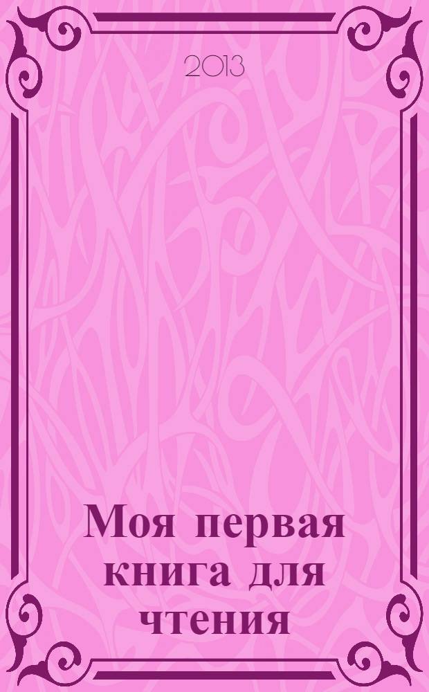 Моя первая книга для чтения : пособие для развивающего обучения, осуществляемого родителям, воспитателям детских дошкольных учреждений и учителями : для детей от 5 до 7 лет : классические произведения и современная методика