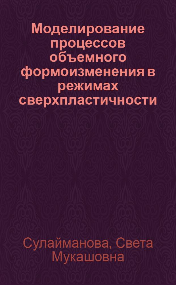 Моделирование процессов объемного формоизменения в режимах сверхпластичности : автореферат диссертации на соискание ученой степени д.ф.-м.н. : специальность 05.13.18