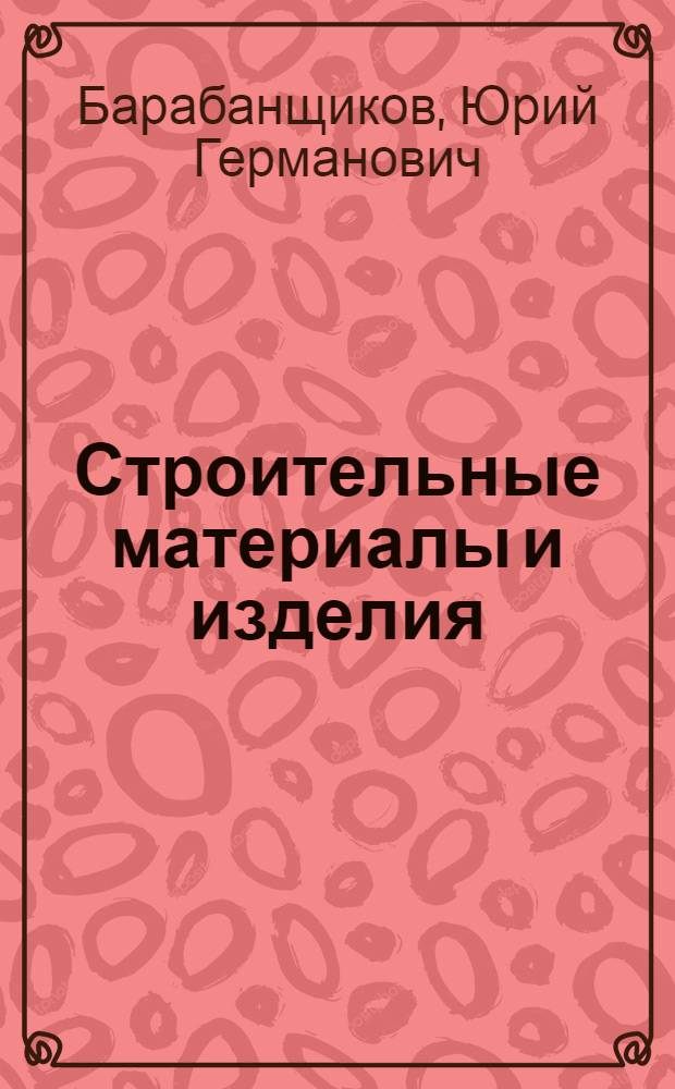 Строительные материалы и изделия : учебник : для использования в учебном процессе образовательных учреждений, реализующих программы среднего профессионального образования