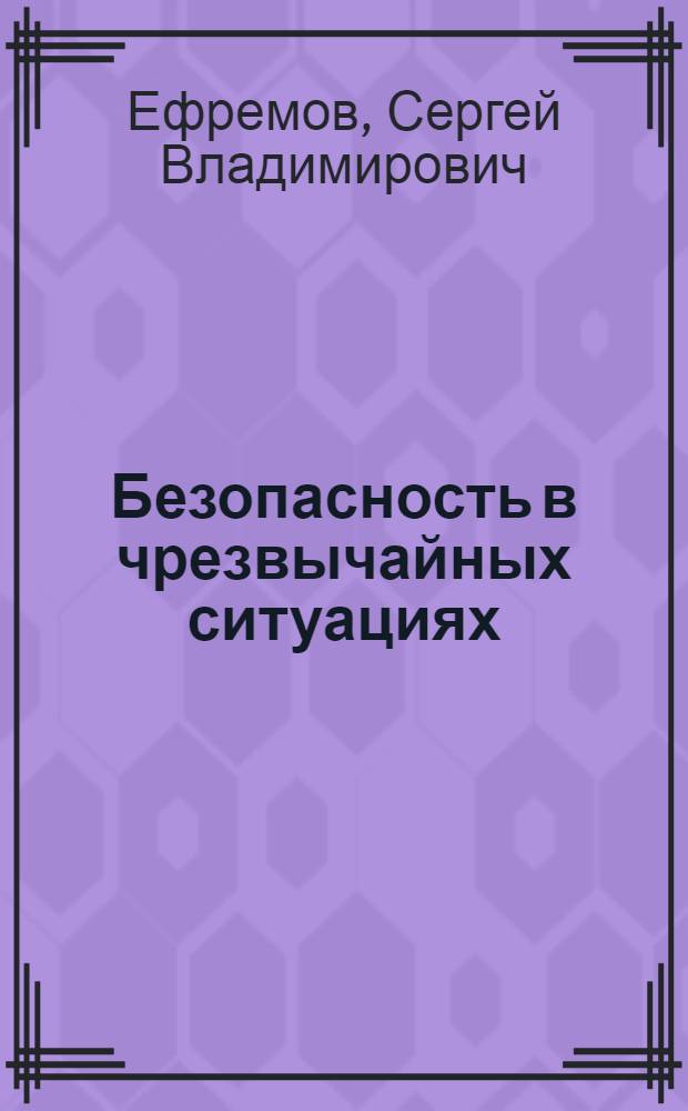 Безопасность в чрезвычайных ситуациях : учебное пособие : для студентов высших учебных заведений, обучающихся по направлению подготовки бакалавров "Техносферная безопасность" и специальности "Безопасность жизнедеятельности в техносфере"