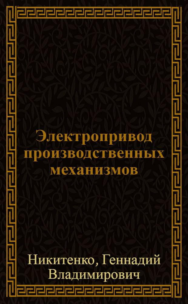 Электропривод производственных механизмов : учебное пособие для студентов вузов, обучающихся по направлениям: 110800.62, 110800.68 - "Агроинженерия", 140400.62, 140400.68 - "Электроэнергетика и электротехника" и специальностям: 110302.65 - "Электрификация и автоматизация сельского хозяйства", 140211.65 - "Электроснабжение"