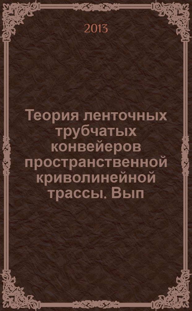 Теория ленточных трубчатых конвейеров пространственной криволинейной трассы. Вып. 1