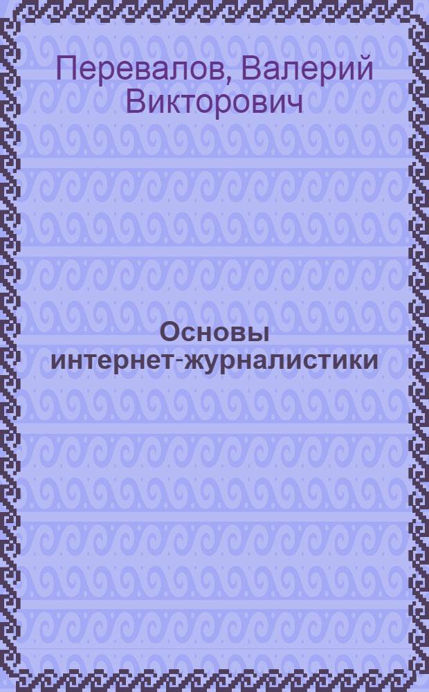 Основы интернет-журналистики : учебное пособие : для студентов, обучающихся по направлен6ию 031300.62 - Журналистика (квалификация - бакалавр)