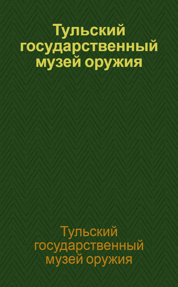 Тульский государственный музей оружия : путеводитель