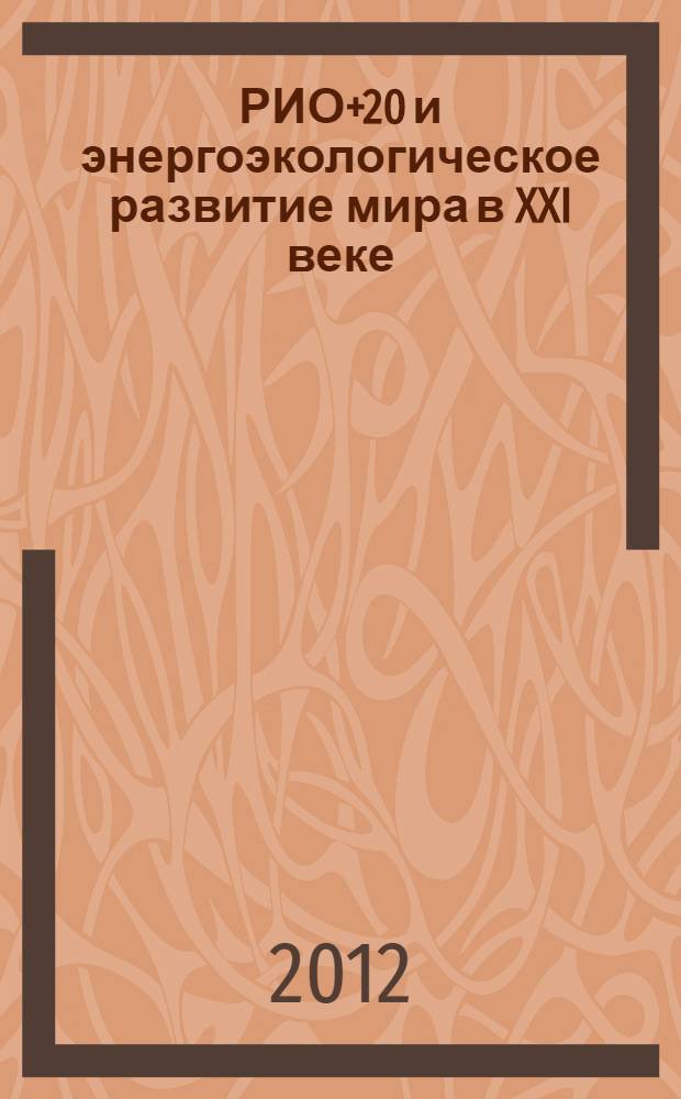 РИО+20 и энергоэкологическое развитие мира в XXI веке : сборник статей по результатам Конференции ООН по устойчивому развитию