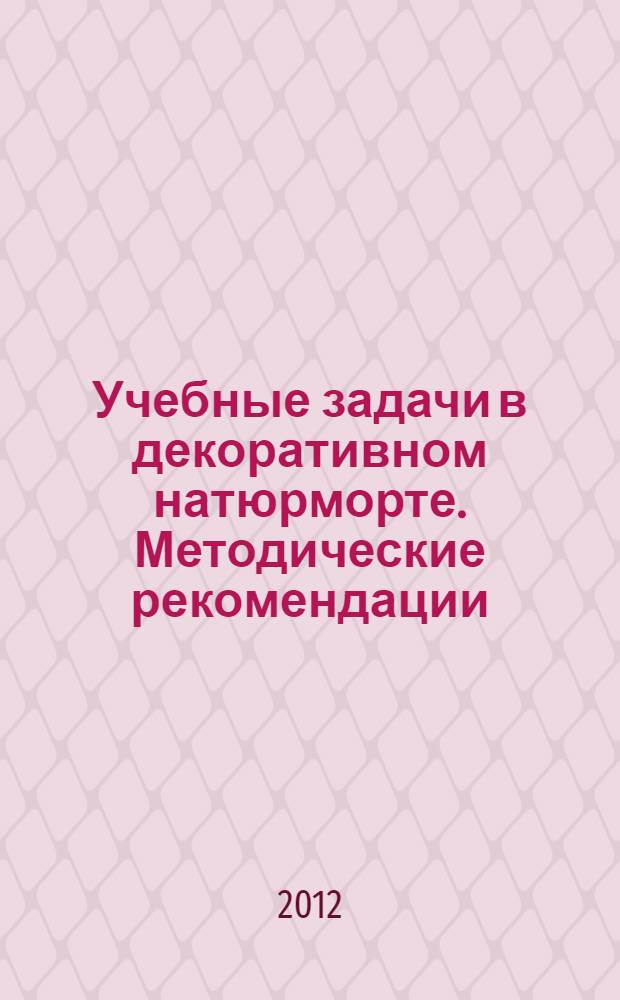 Учебные задачи в декоративном натюрморте. Методические рекомендации