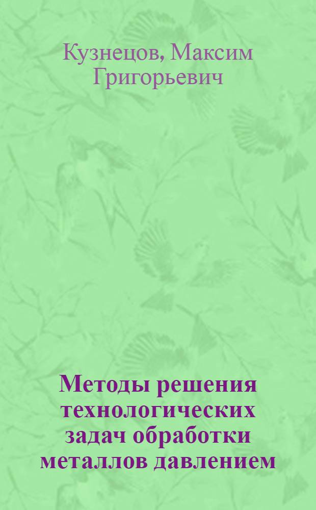 Методы решения технологических задач обработки металлов давлением : учебное пособие : для студентов специальности 150201 "Машины и технология обработки металлов давлением" всех форм обучения : по дисциплине "Теория обработки металлов давлением"