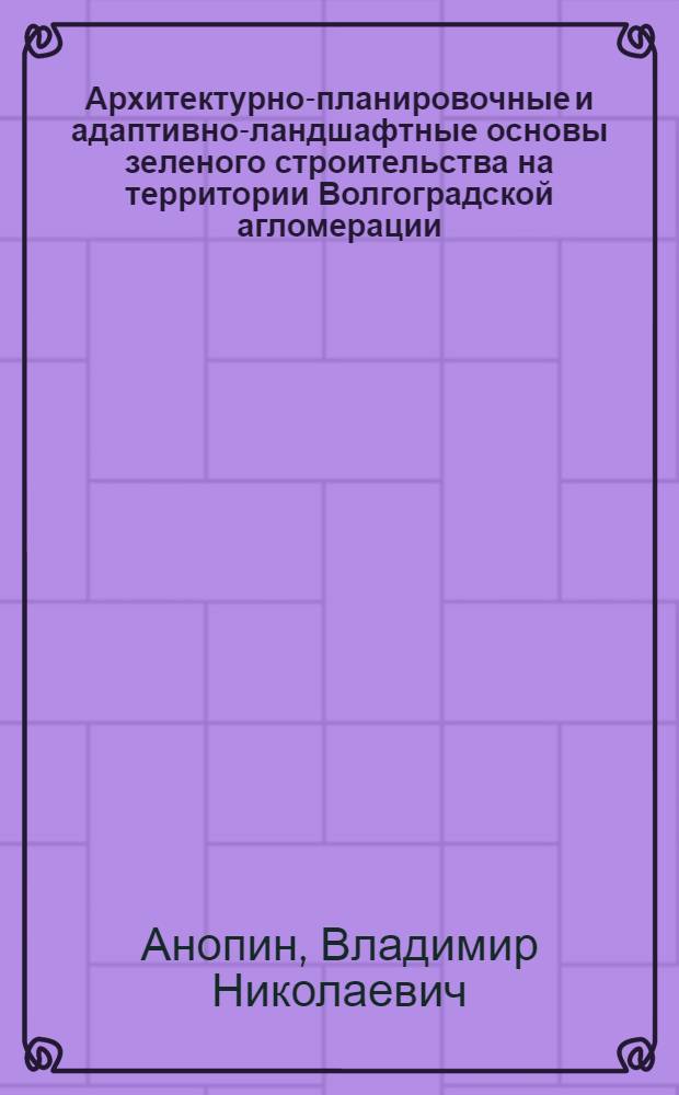 Архитектурно-планировочные и адаптивно-ландшафтные основы зеленого строительства на территории Волгоградской агломерации