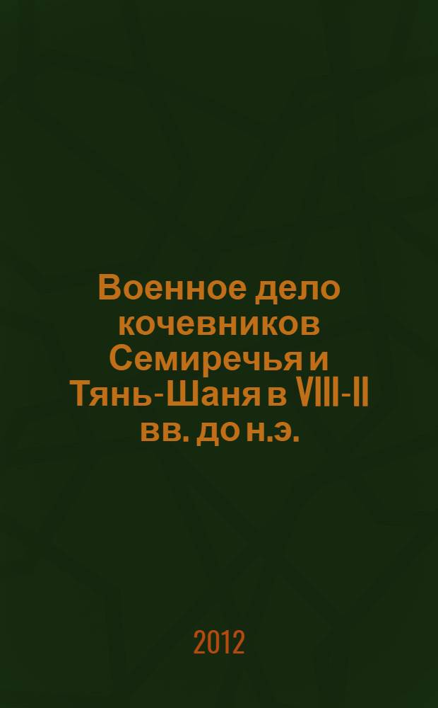 Военное дело кочевников Семиречья и Тянь-Шаня в VIII-II вв. до н.э. : автореферат диссертации на соискание ученой степени к.ист.н. : специальность 07.00.02 : специальность 07.00.09
