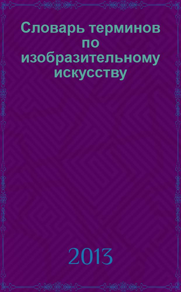 Словарь терминов по изобразительному искусству : живопись, графика, скульптура : учебное пособие для студентов вузов, обучающихся по направлению 050600 - "Художественное образование"