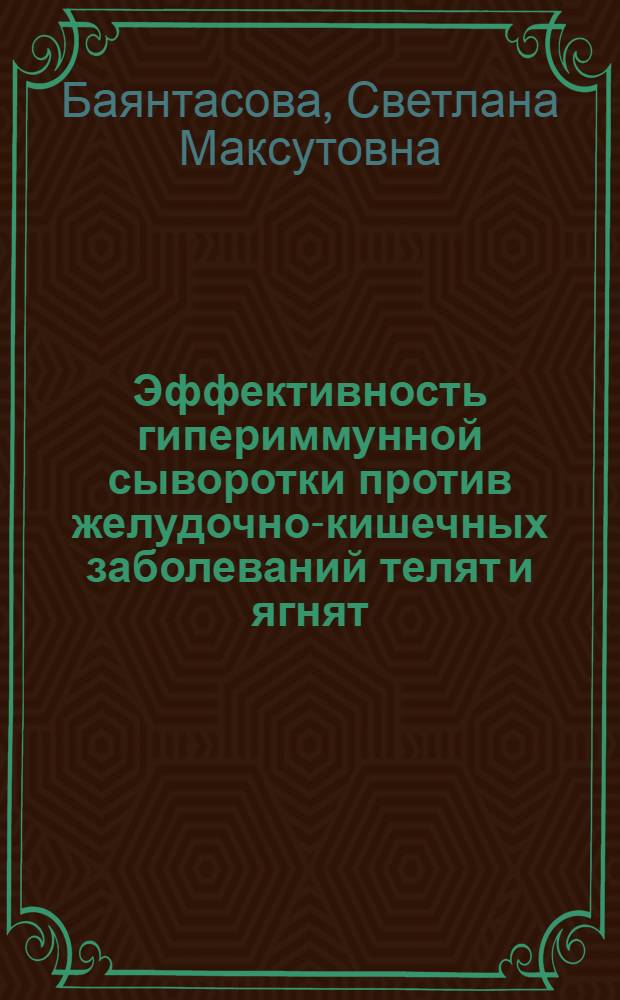 Эффективность гипериммунной сыворотки против желудочно-кишечных заболеваний телят и ягнят : автореферат диссертации на соискание ученой степени к.вет.н. : специальность 06.02.02