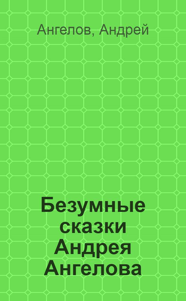 Безумные сказки Андрея Ангелова
