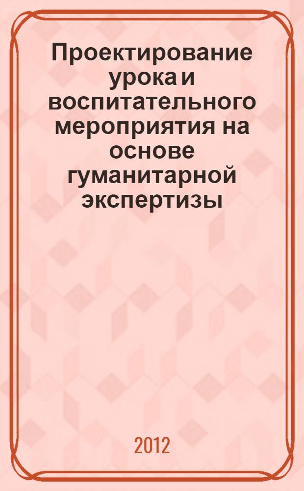 Проектирование урока и воспитательного мероприятия на основе гуманитарной экспертизы : материалы опытно-экспериментальной работы лицея N 3 Тракторозаводского района г. Волгограда : сборник научно-методических материалов