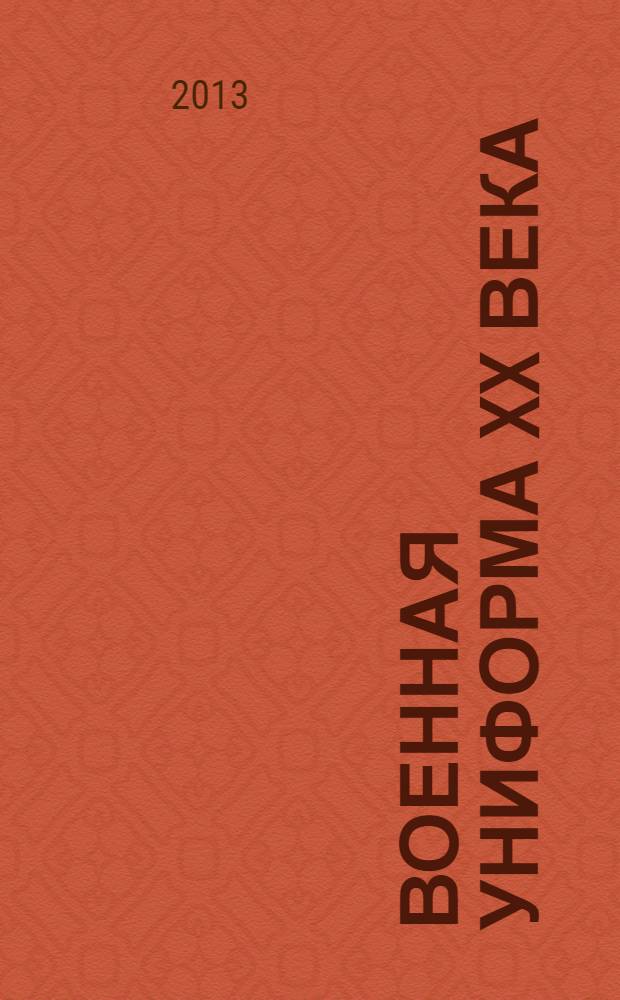 Военная униформа XX века : 300 видов обмундирования - от хаки до камуфляжа : все страны мира : иллюстрированная энциклопедия