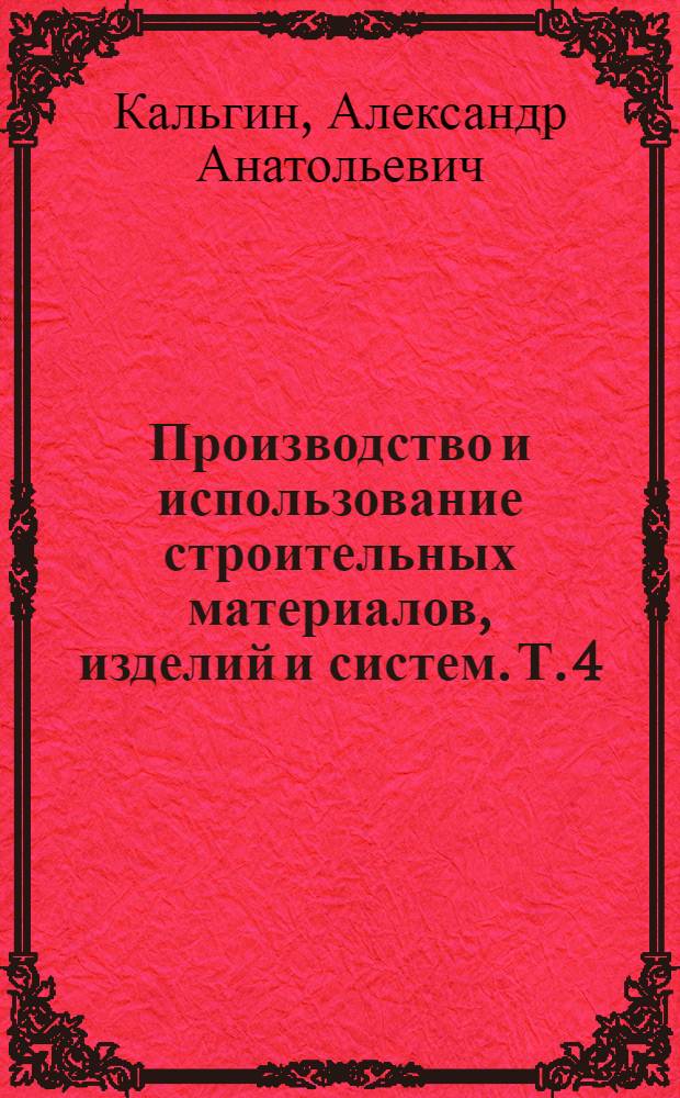 Производство и использование строительных материалов, изделий и систем. Т. 4 : Производство строительных конструкций сборного железобетона. Проектирование и реконструкция предприятий