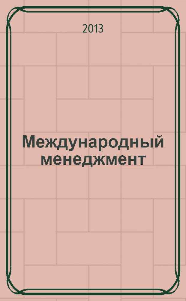 Международный менеджмент : учебное пособие : для студентов направления бакалавриата 080200.62 "Менеджмент", профиль "Производственный менеджмент", и специальности 080507 "Менеджмент организации" всех форм обучения